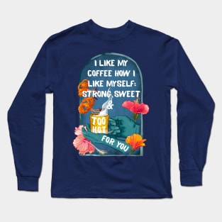 I Like My Coffee How I Like Myself: Strong, Sweet & Too Hot For You Long Sleeve T-Shirt